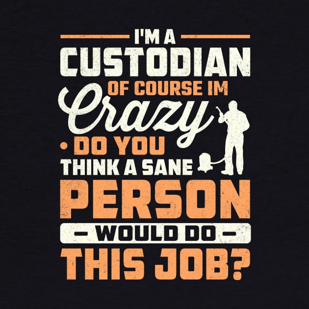 I'm a custodian of course im crazy do you think a sane person would do this job by TheDesignDepot